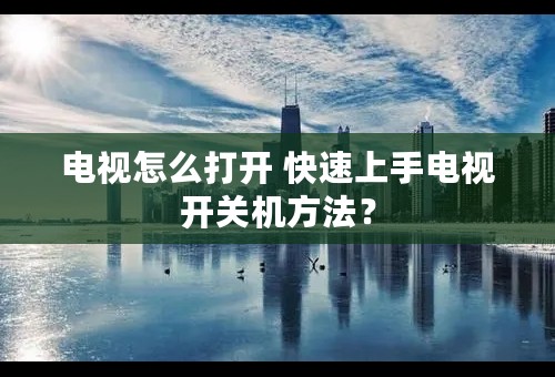 电视怎么打开 快速上手电视开关机方法？