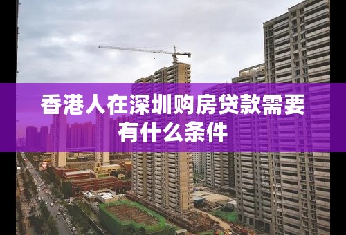 香港人在深圳购房贷款需要有什么条件