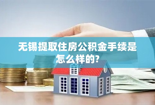 无锡提取住房公积金手续是怎么样的?