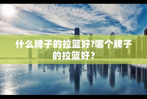 什么牌子的拉篮好?哪个牌子的拉篮好？