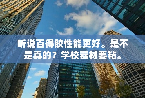 听说百得胶性能更好。是不是真的？学校器材要粘。