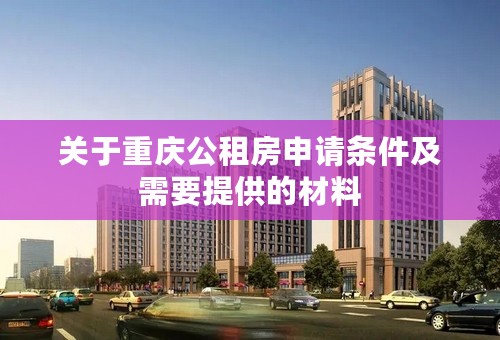 关于重庆公租房申请条件及需要提供的材料