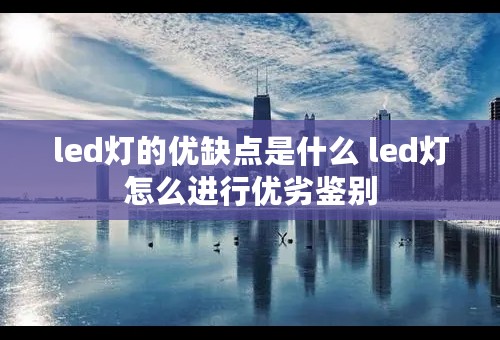 led灯的优缺点是什么 led灯怎么进行优劣鉴别