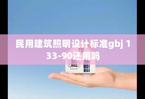 民用建筑照明设计标准gbj 133-90还用吗