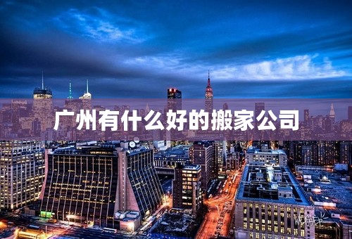 广州有什么好的搬家公司