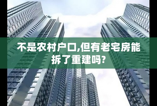 不是农村户口,但有老宅房能拆了重建吗?