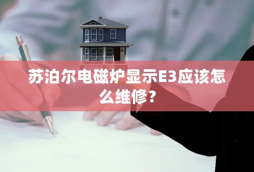 苏泊尔电磁炉显示E3应该怎么维修？