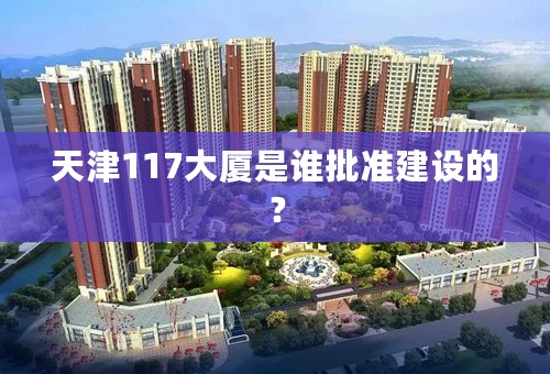 天津117大厦是谁批准建设的？