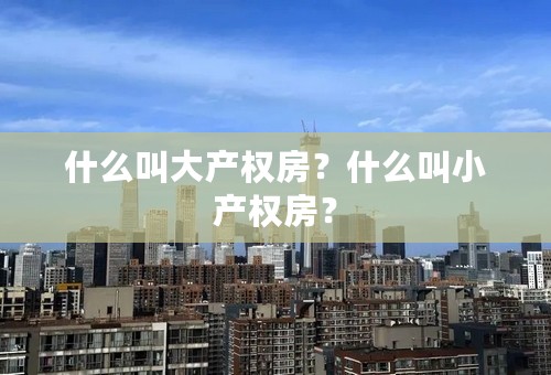 什么叫大产权房？什么叫小产权房？