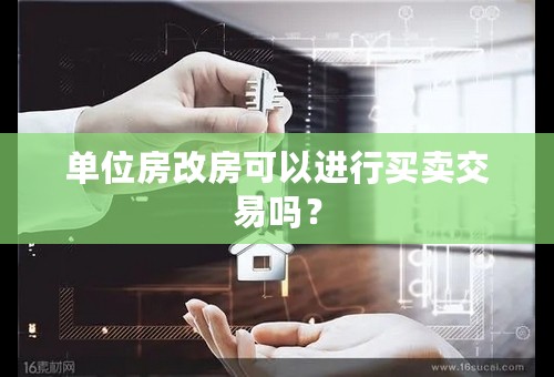 单位房改房可以进行买卖交易吗？