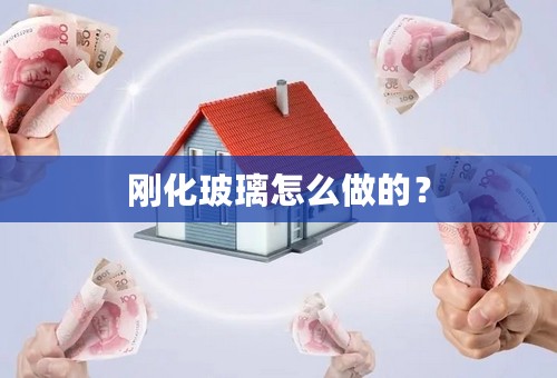 刚化玻璃怎么做的？