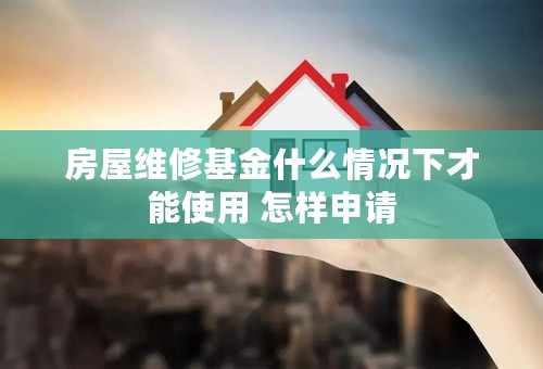 房屋维修基金什么情况下才能使用 怎样申请