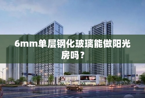 6mm单层钢化玻璃能做阳光房吗？