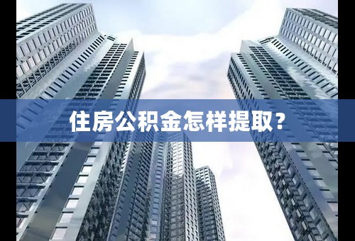 住房公积金怎样提取？