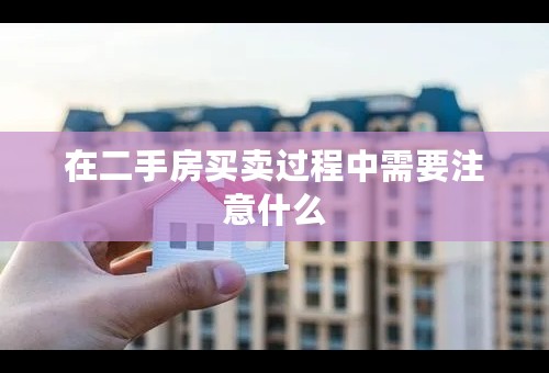 在二手房买卖过程中需要注意什么