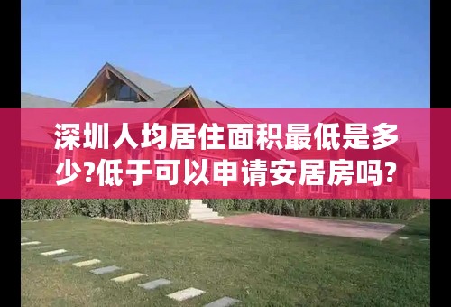 深圳人均居住面积最低是多少?低于可以申请安居房吗?