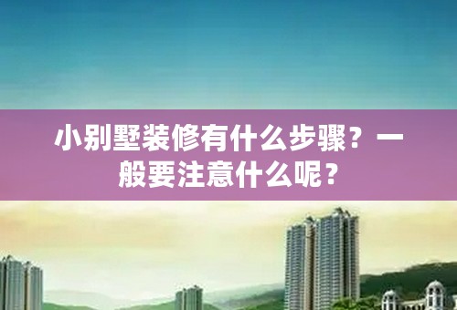 小别墅装修有什么步骤？一般要注意什么呢？