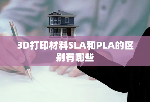 3D打印材料SLA和PLA的区别有哪些