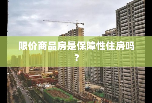 限价商品房是保障性住房吗？