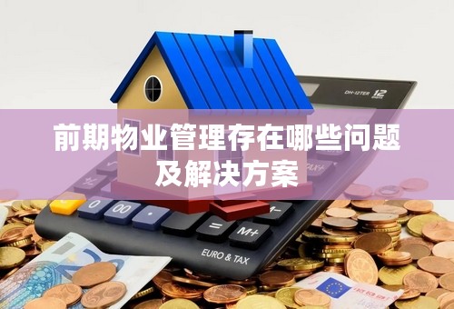 前期物业管理存在哪些问题及解决方案