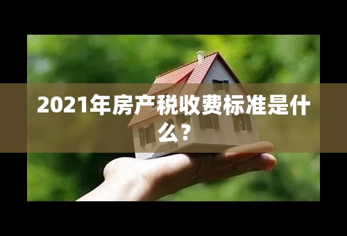 2021年房产税收费标准是什么？