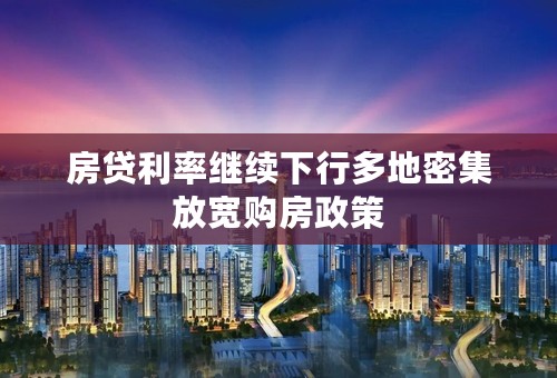 房贷利率继续下行多地密集放宽购房政策