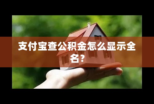 支付宝查公积金怎么显示全名？