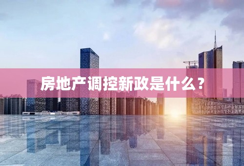 房地产调控新政是什么？