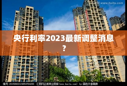 央行利率2023最新调整消息？