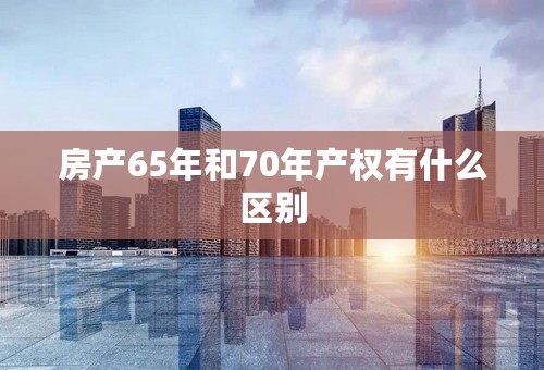 房产65年和70年产权有什么区别