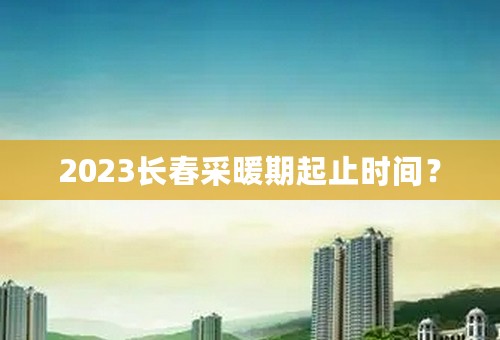 2023长春采暖期起止时间？