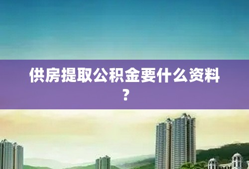 供房提取公积金要什么资料？