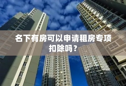 名下有房可以申请租房专项扣除吗？