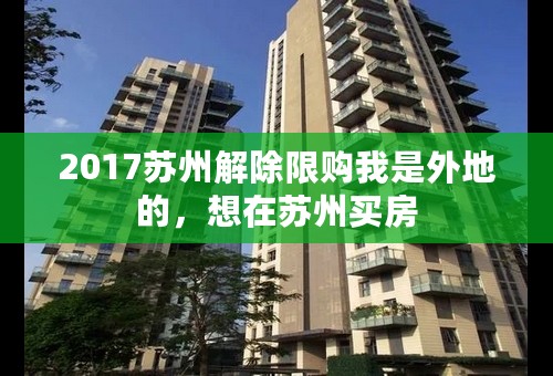 2017苏州解除限购我是外地的，想在苏州买房