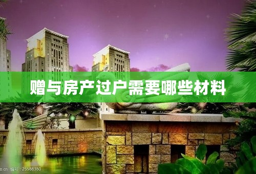 赠与房产过户需要哪些材料