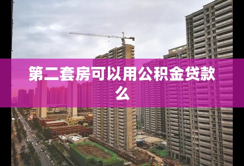 第二套房可以用公积金贷款么