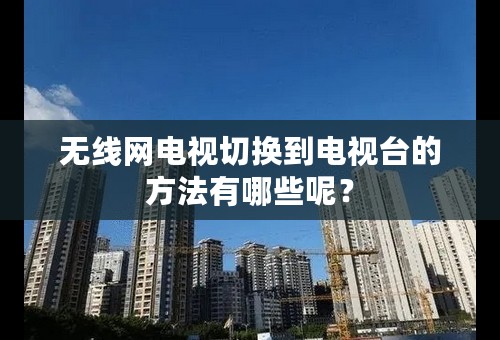 无线网电视切换到电视台的方法有哪些呢？