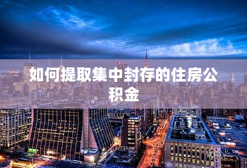 如何提取集中封存的住房公积金