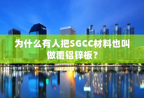 为什么有人把SGCC材料也叫做覆铝锌板？