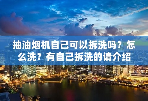 抽油烟机自己可以拆洗吗？怎么洗？有自己拆洗的请介绍下！谢谢