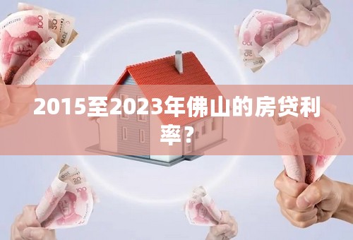 2015至2023年佛山的房贷利率？