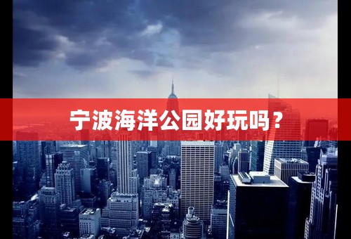 宁波海洋公园好玩吗？