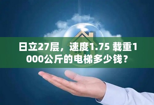 日立27层，速度1.75 载重1000公斤的电梯多少钱？