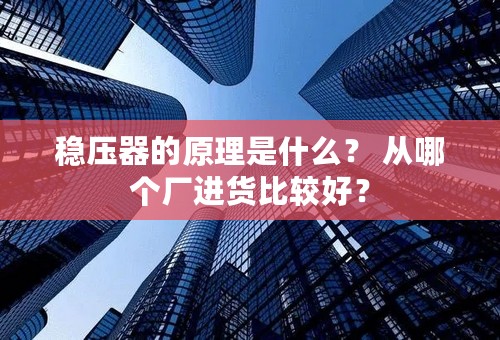 稳压器的原理是什么？ 从哪个厂进货比较好？