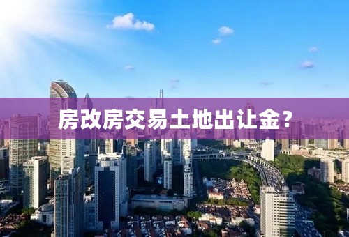 房改房交易土地出让金？