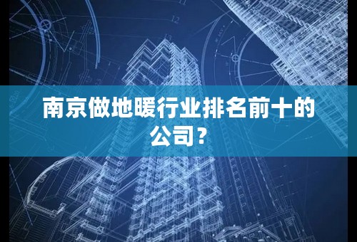 南京做地暖行业排名前十的公司？