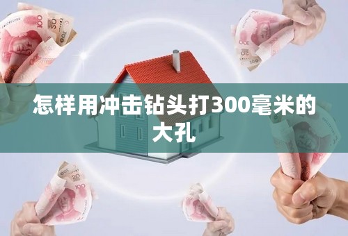 怎样用冲击钻头打300毫米的大孔