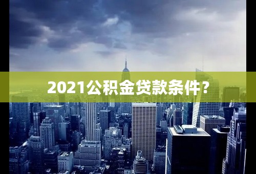 2021公积金贷款条件？