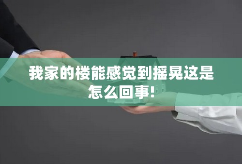 我家的楼能感觉到摇晃这是怎么回事!