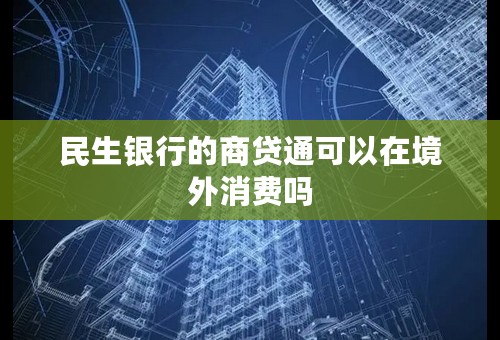 民生银行的商贷通可以在境外消费吗